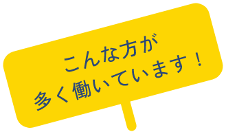 こんな方が多く働いています！